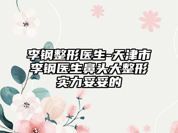 李钢整形医生-天津市李钢医生鼻头大整形实力妥妥的