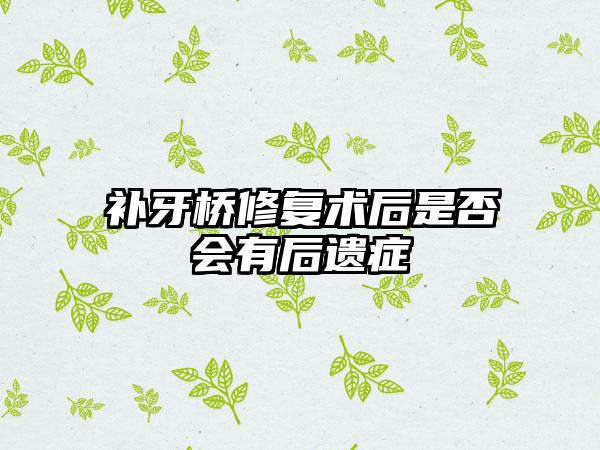 补牙桥修复术后是否会有后遗症