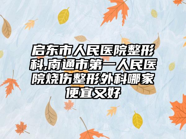 启东市人民医院整形科,南通市第一人民医院烧伤整形外科哪家便宜又好