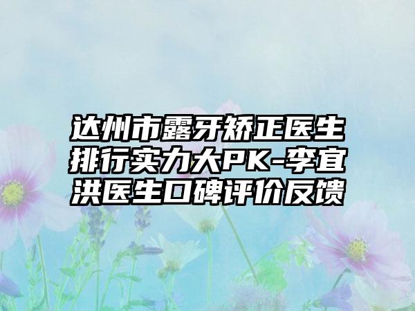 达州市露牙矫正医生排行实力大PK-李宜洪医生口碑评价反馈