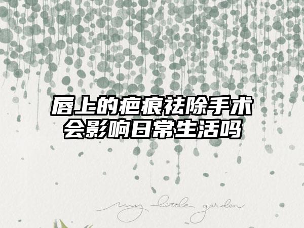 唇上的疤痕祛除手术会影响日常生活吗
