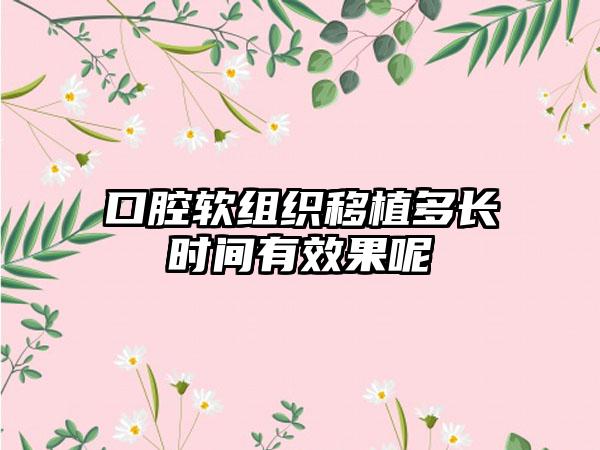 口腔软组织移植多长时间有效果呢