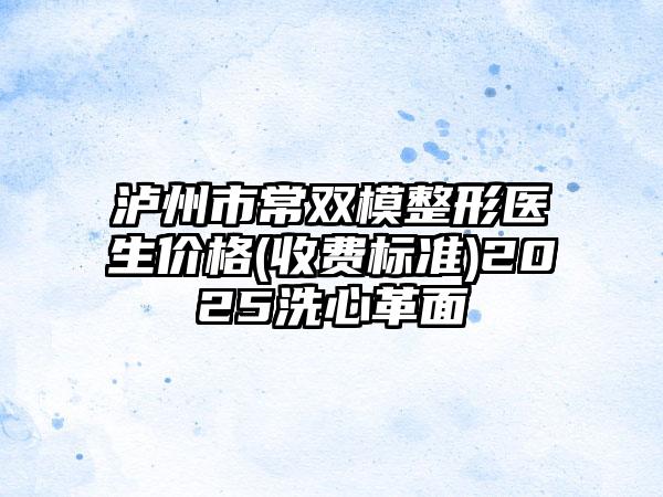 泸州市常双模整形医生价格(收费标准)2025洗心革面