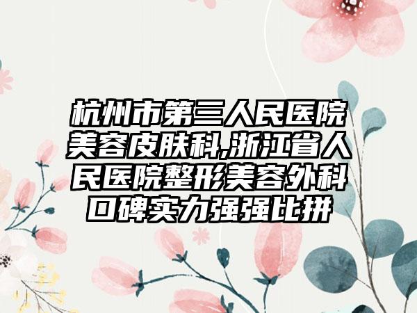 杭州市第三人民医院美容皮肤科,浙江省人民医院整形美容外科口碑实力强强比拼