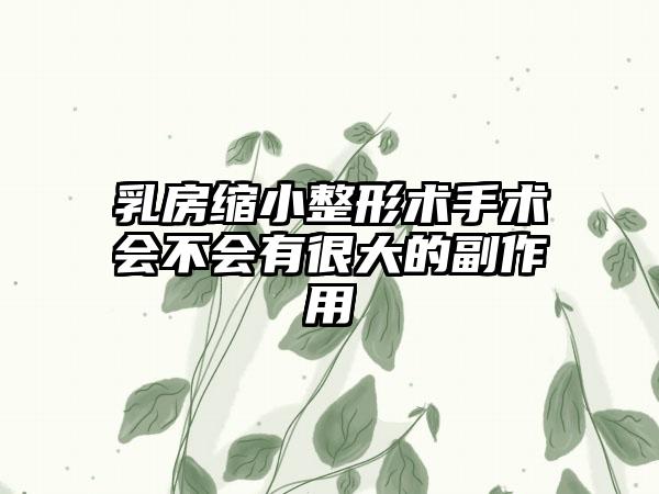 乳房缩小整形术手术会不会有很大的副作用