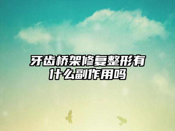 牙齿桥架修复整形有什么副作用吗