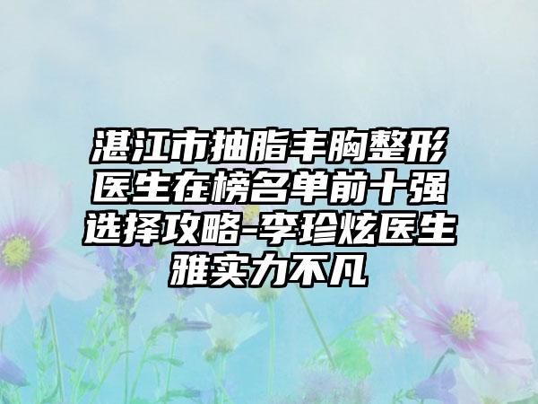 湛江市抽脂丰胸整形医生在榜名单前十强选择攻略-李珍炫医生雅实力不凡