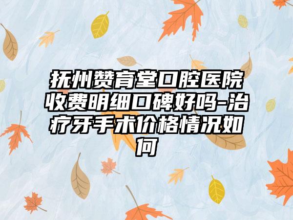 抚州赞育堂口腔医院收费明细口碑好吗-治疗牙手术价格情况如何