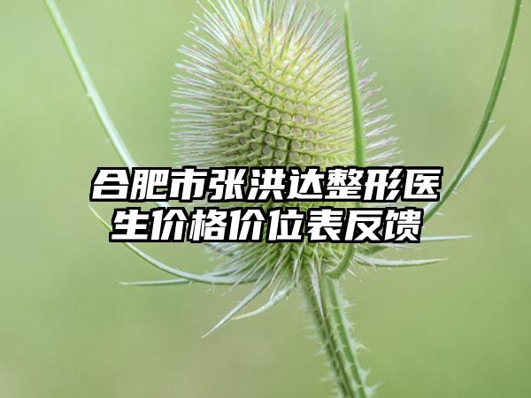 合肥市张洪达整形医生价格价位表反馈