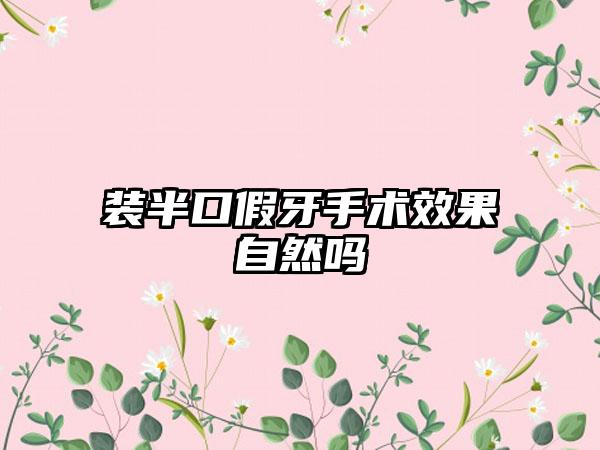 装半口假牙手术效果自然吗
