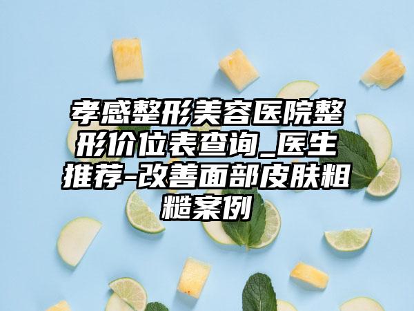 孝感整形美容医院整形价位表查询_医生推荐-改善面部皮肤粗糙案例