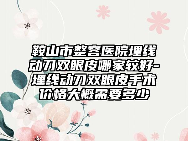 鞍山市整容医院埋线动刀双眼皮哪家较好-埋线动刀双眼皮手术价格大概需要多少