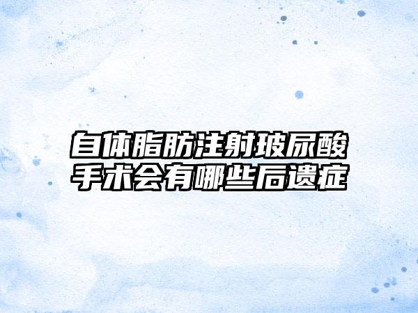 自体脂肪注射玻尿酸手术会有哪些后遗症