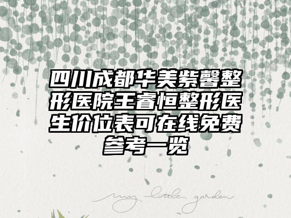 四川成都华美紫馨整形医院王睿恒整形医生价位表可在线免费参考一览
