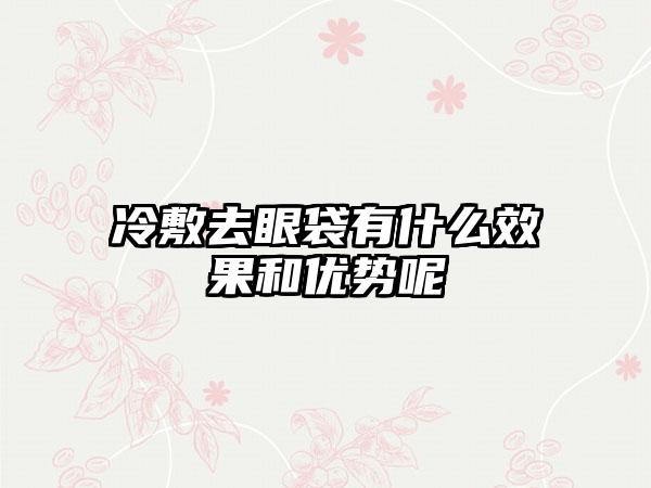冷敷去眼袋有什么效果和优势呢