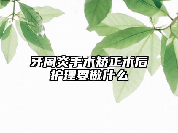 牙周炎手术矫正术后护理要做什么