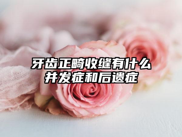 牙齿正畸收缝有什么并发症和后遗症