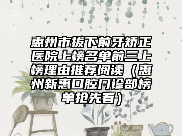 惠州市拔下前牙矫正医院上榜名单前三上榜理由推荐阅读（惠州新惠口腔门诊部榜单抢先看）