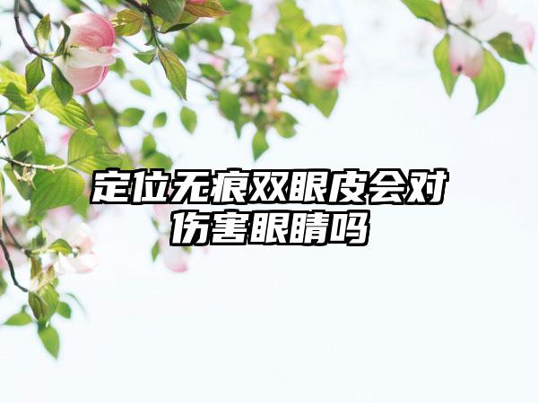 定位无痕双眼皮会对伤害眼睛吗