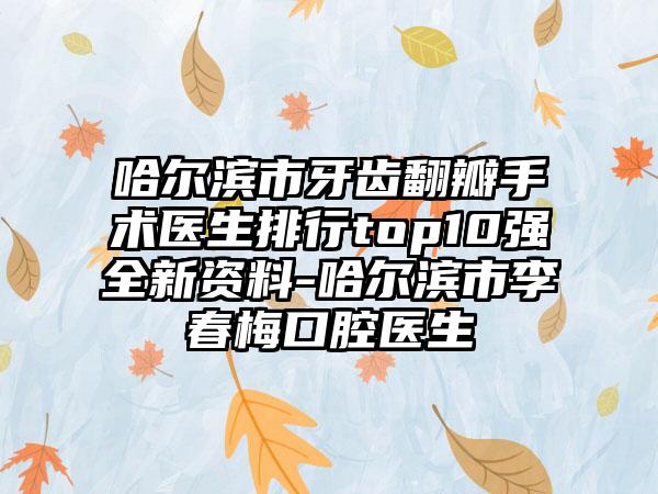 哈尔滨市牙齿翻瓣手术医生排行top10强全新资料-哈尔滨市李春梅口腔医生