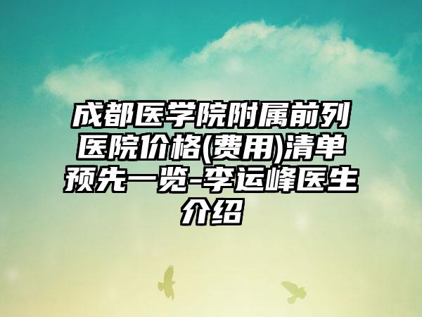 成都医学院附属前列医院价格(费用)清单预先一览-李运峰医生介绍