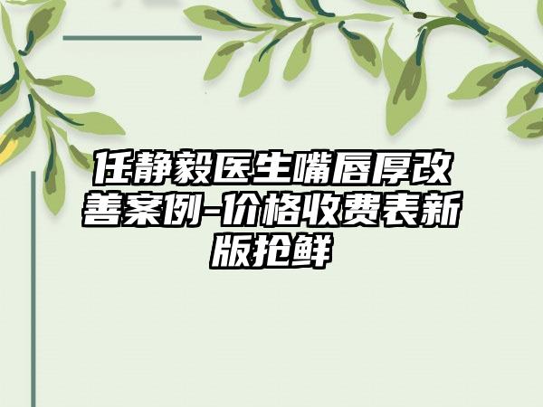 任静毅医生嘴唇厚改善案例-价格收费表新版抢鲜