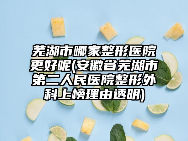 芜湖市哪家整形医院更好呢(安徽省芜湖市第二人民医院整形外科上榜理由透明)