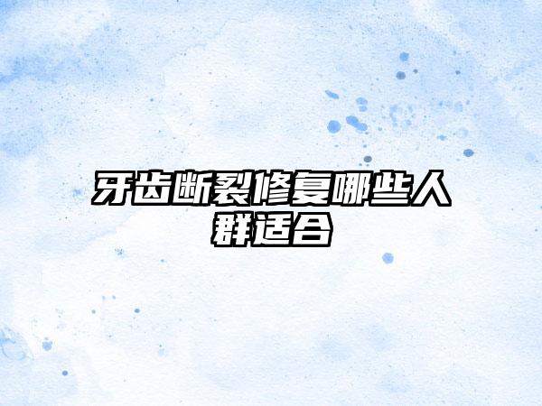 牙齿断裂修复哪些人群适合