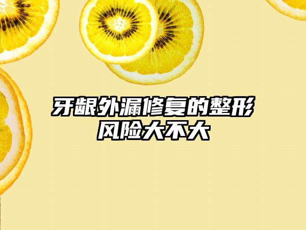 牙龈外漏修复的整形风险大不大