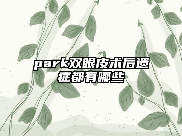 park双眼皮术后遗症都有哪些