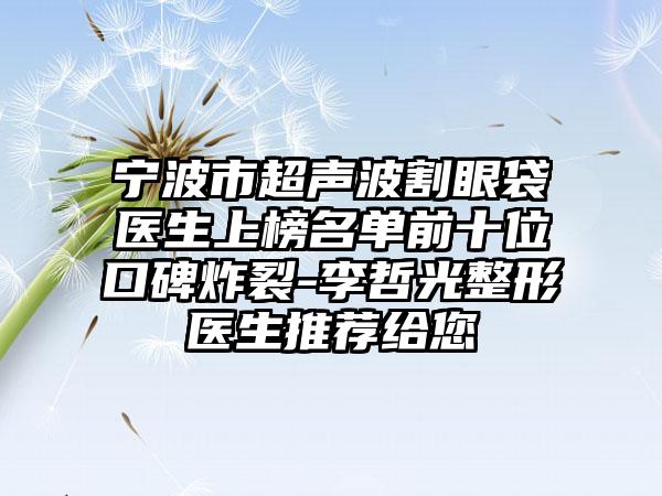 宁波市超声波割眼袋医生上榜名单前十位口碑炸裂-李哲光整形医生推荐给您