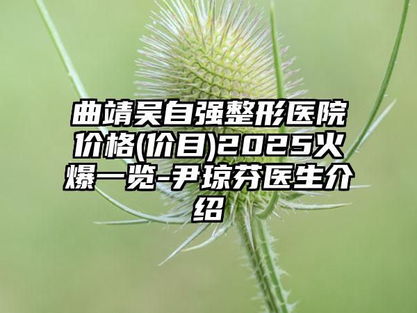 曲靖吴自强整形医院价格(价目)2025火爆一览-尹琼芬医生介绍
