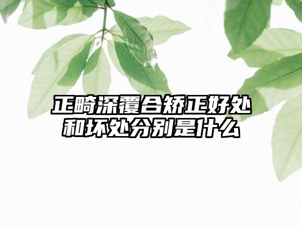 正畸深覆合矫正好处和坏处分别是什么