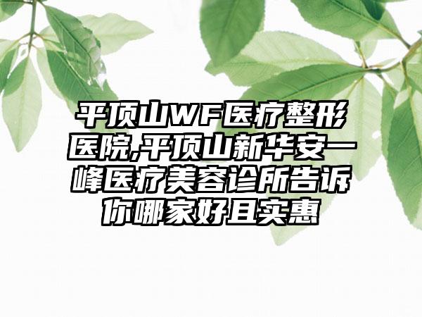 平顶山WF医疗整形医院,平顶山新华安一峰医疗美容诊所告诉你哪家好且实惠