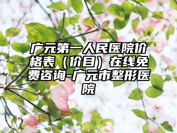 广元第一人民医院价格表（价目）在线免费咨询-广元市整形医院