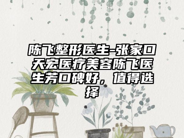 陈飞整形医生-张家口天宏医疗美容陈飞医生芳口碑好，值得选择