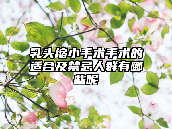 乳头缩小手术手术的适合及禁忌人群有哪些呢