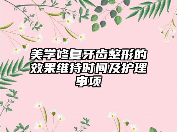 美学修复牙齿整形的效果维持时间及护理事项