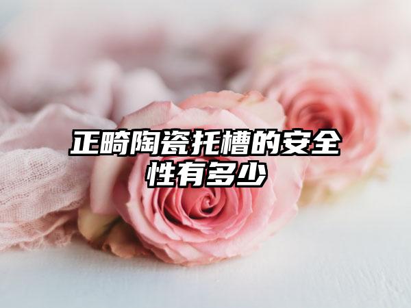 正畸陶瓷托槽的安全性有多少