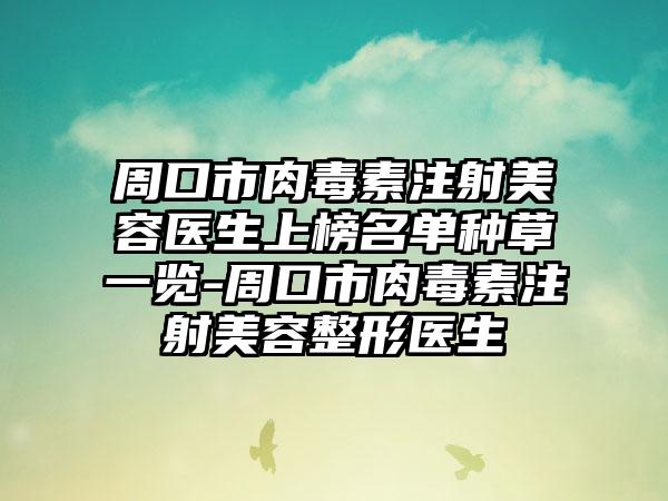 周口市肉毒素注射美容医生上榜名单种草一览-周口市肉毒素注射美容整形医生