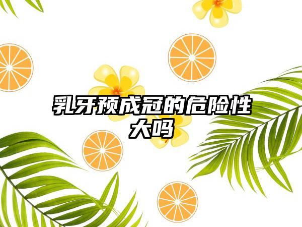 乳牙预成冠的危险性大吗