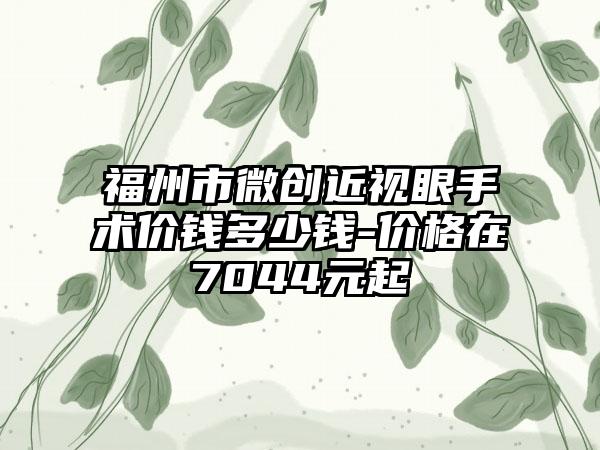 福州市微创近视眼手术价钱多少钱-价格在7044元起