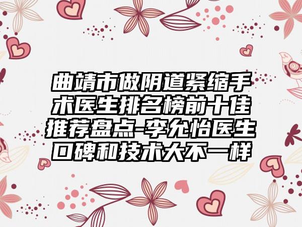 曲靖市做阴道紧缩手术医生排名榜前十佳推荐盘点-李允怡医生口碑和技术大不一样