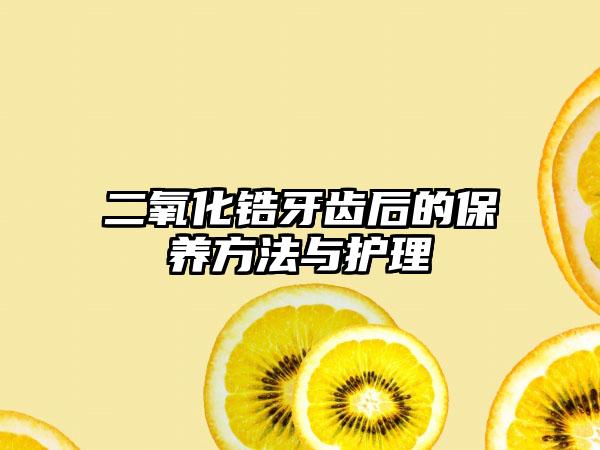 二氧化锆牙齿后的保养方法与护理