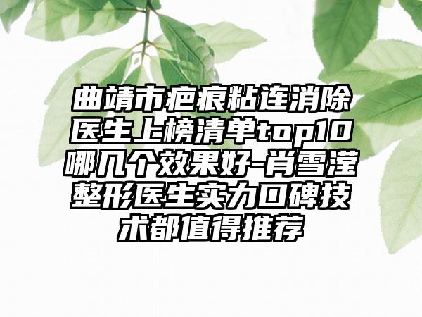 曲靖市疤痕粘连消除医生上榜清单top10哪几个效果好-肖雪滢整形医生实力口碑技术都值得推荐