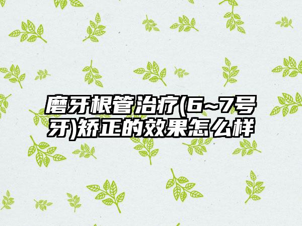 磨牙根管治疗(6~7号牙)矫正的效果怎么样