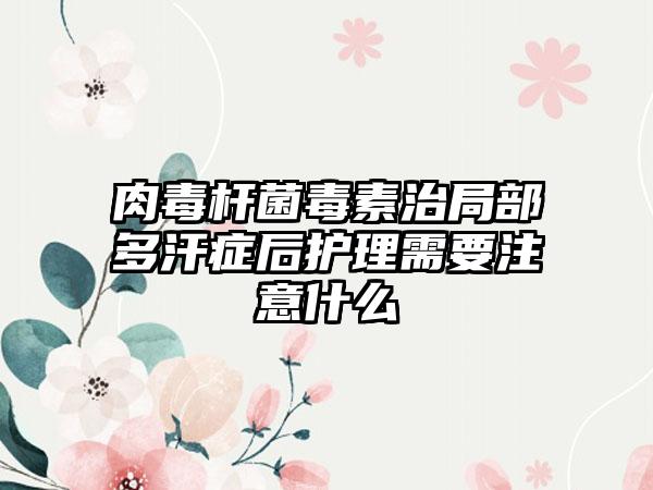 肉毒杆菌毒素治局部多汗症后护理需要注意什么