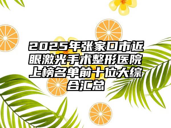 2025年张家口市近眼激光手术整形医院上榜名单前十位大综合汇总