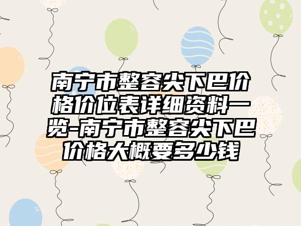 南宁市整容尖下巴价格价位表详细资料一览-南宁市整容尖下巴价格大概要多少钱