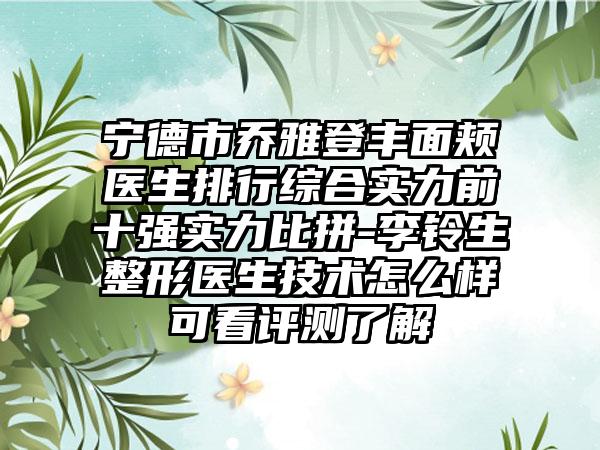 宁德市乔雅登丰面颊医生排行综合实力前十强实力比拼-李铃生整形医生技术怎么样可看评测了解